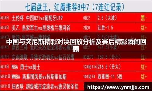 中国与突尼斯精彩对决回放分析及赛后精彩瞬间回顾