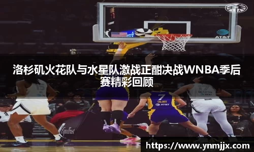 洛杉矶火花队与水星队激战正酣决战WNBA季后赛精彩回顾